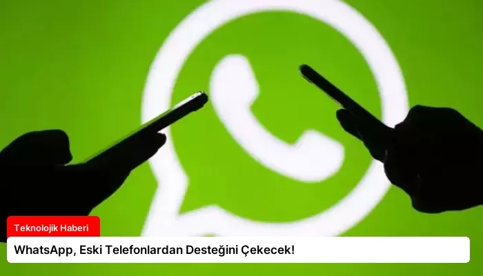 WhatsApp, Eski Telefonlardan Desteğini Çekecek!