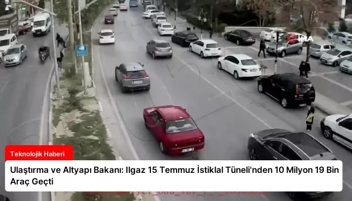 Ulaştırma ve Altyapı Bakanı: Ilgaz 15 Temmuz İstiklal Tüneli’nden 10 Milyon 19 Bin Araç Geçti