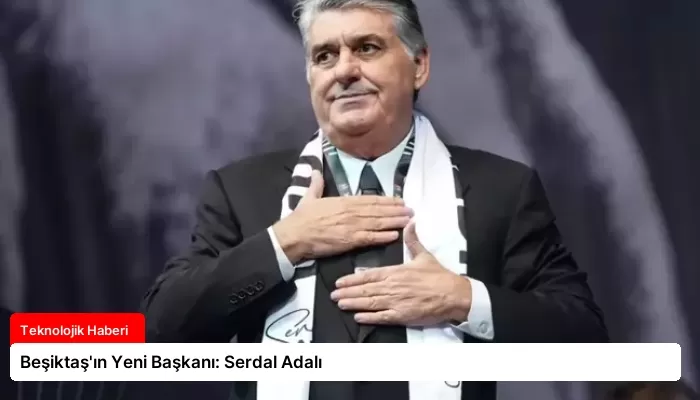 Beşiktaş’ın Yeni Başkanı: Serdal Adalı