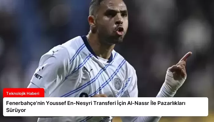 Fenerbahçe’nin Youssef En-Nesyri Transferi İçin Al-Nassr İle Pazarlıkları Sürüyor