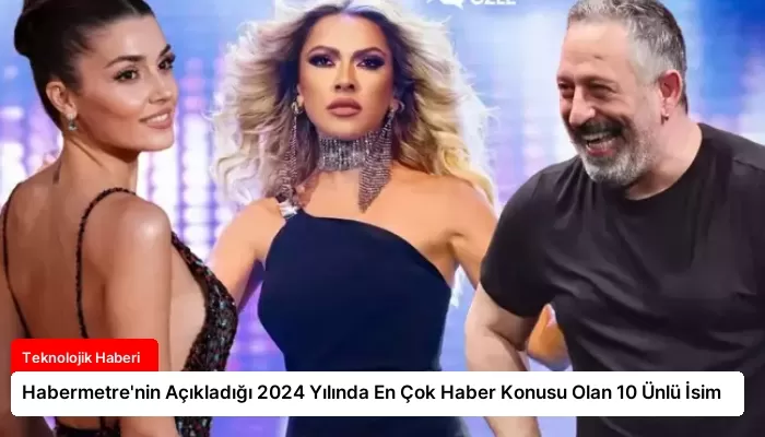 Habermetre’nin Açıkladığı 2024 Yılında En Çok Haber Konusu Olan 10 Ünlü İsim