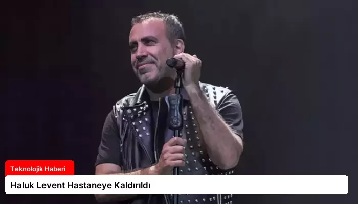 Haluk Levent Hastaneye Kaldırıldı