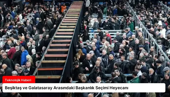 Beşiktaş ve Galatasaray Arasındaki Başkanlık Seçimi Heyecanı