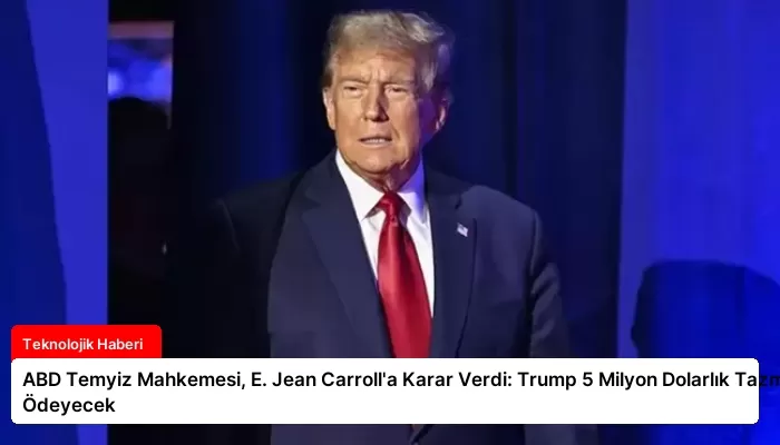 ABD Temyiz Mahkemesi, E. Jean Carroll’a Karar Verdi: Trump 5 Milyon Dolarlık Tazminatı Ödeyecek