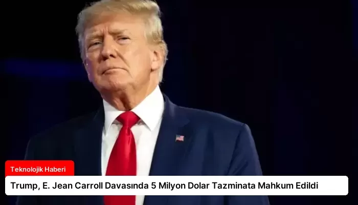 Trump, E. Jean Carroll Davasında 5 Milyon Dolar Tazminata Mahkum Edildi
