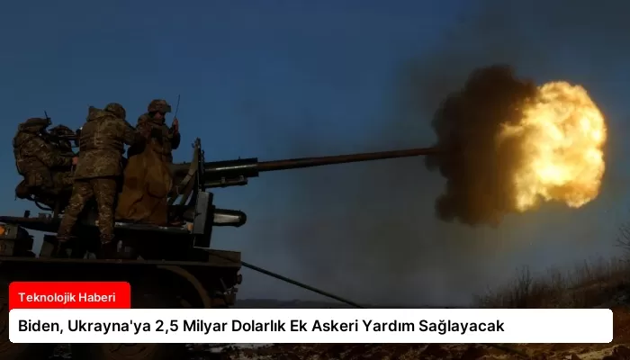 Biden, Ukrayna’ya 2,5 Milyar Dolarlık Ek Askeri Yardım Sağlayacak