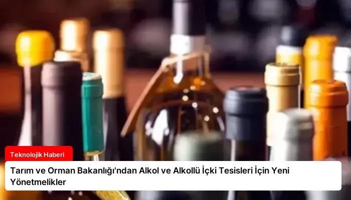 Tarım ve Orman Bakanlığı’ndan Alkol ve Alkollü İçki Tesisleri İçin Yeni Yönetmelikler