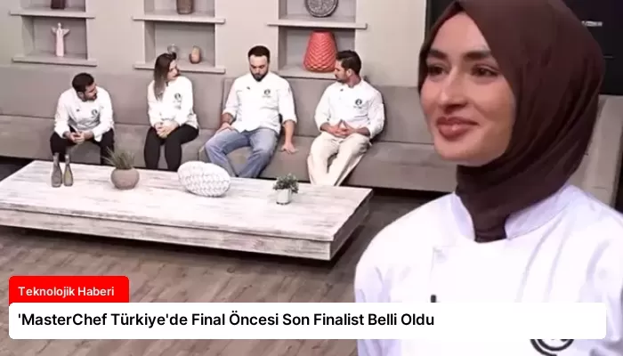 ‘MasterChef Türkiye’de Final Öncesi Son Finalist Belli Oldu