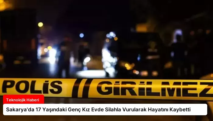 Sakarya’da 17 Yaşındaki Genç Kız Evde Silahla Vurularak Hayatını Kaybetti