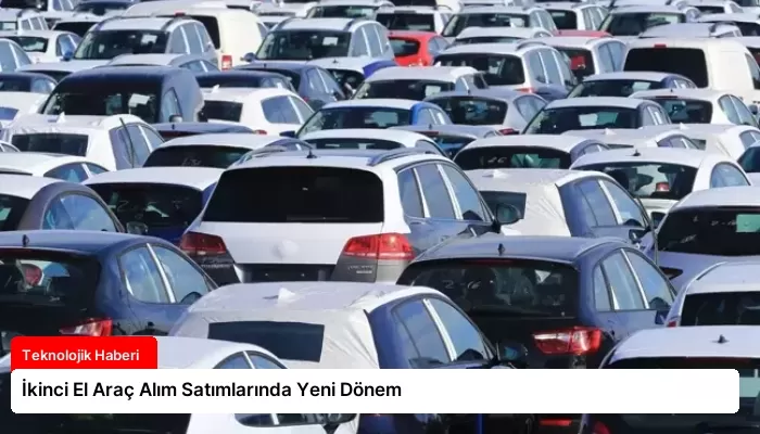İkinci El Araç Alım Satımlarında Yeni Dönem