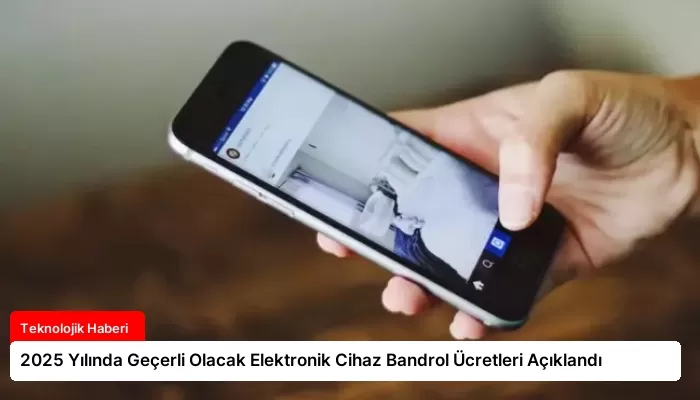 2025 Yılında Geçerli Olacak Elektronik Cihaz Bandrol Ücretleri Açıklandı
