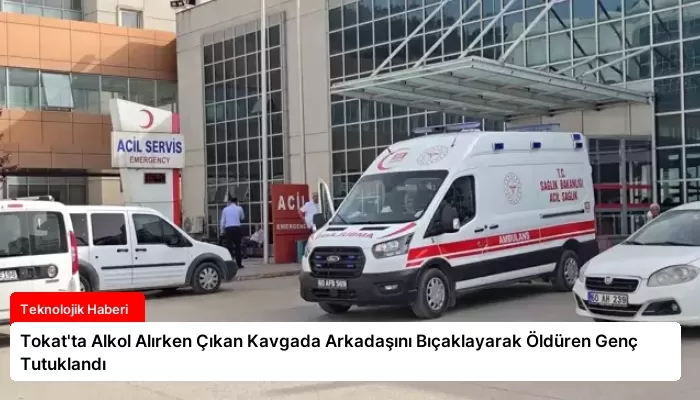 Tokat’ta Alkol Alırken Çıkan Kavgada Arkadaşını Bıçaklayarak Öldüren Genç Tutuklandı