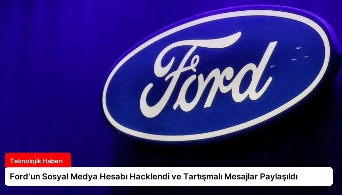 Ford’un Sosyal Medya Hesabı Hacklendi ve Tartışmalı Mesajlar Paylaşıldı