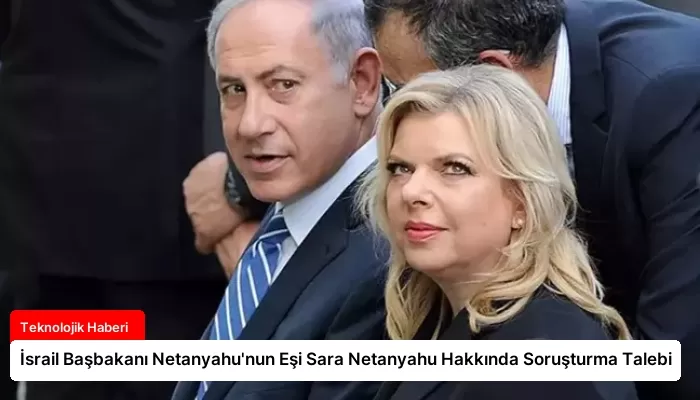 İsrail Başbakanı Netanyahu’nun Eşi Sara Netanyahu Hakkında Soruşturma Talebi