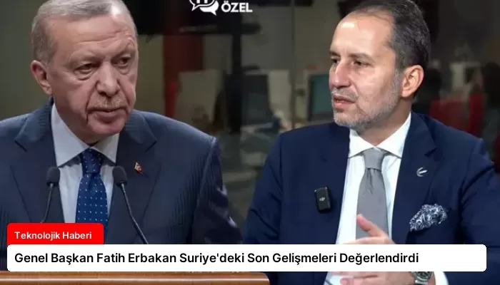 Genel Başkan Fatih Erbakan Suriye’deki Son Gelişmeleri Değerlendirdi