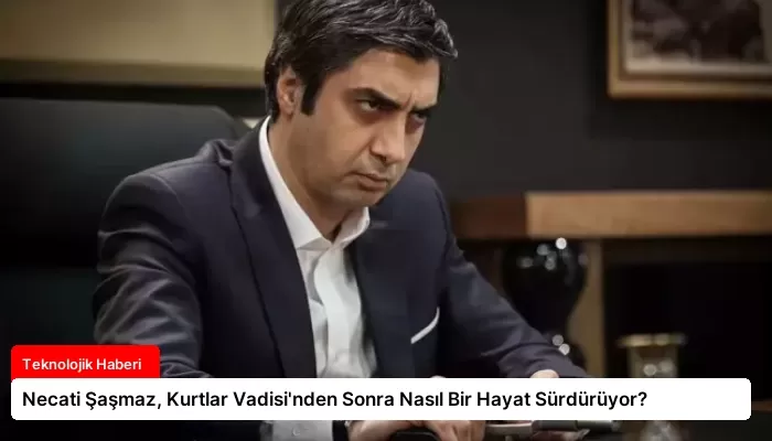 Necati Şaşmaz, Kurtlar Vadisi’nden Sonra Nasıl Bir Hayat Sürdürüyor?