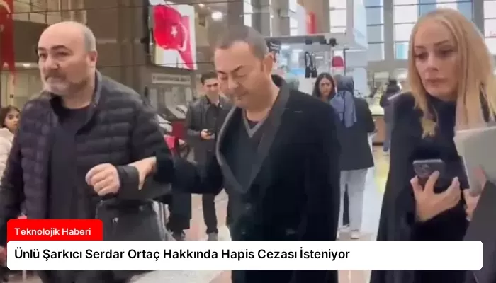 Ünlü Şarkıcı Serdar Ortaç Hakkında Hapis Cezası İsteniyor