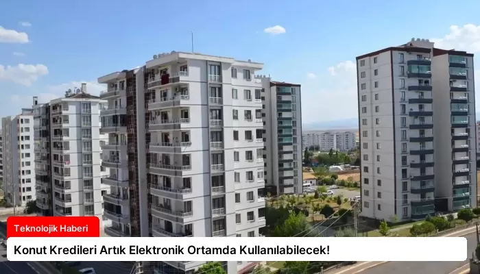 Konut Kredileri Artık Elektronik Ortamda Kullanılabilecek!