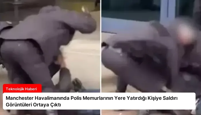 Manchester Havalimanında Polis Memurlarının Yere Yatırdığı Kişiye Saldırı Görüntüleri Ortaya Çıktı