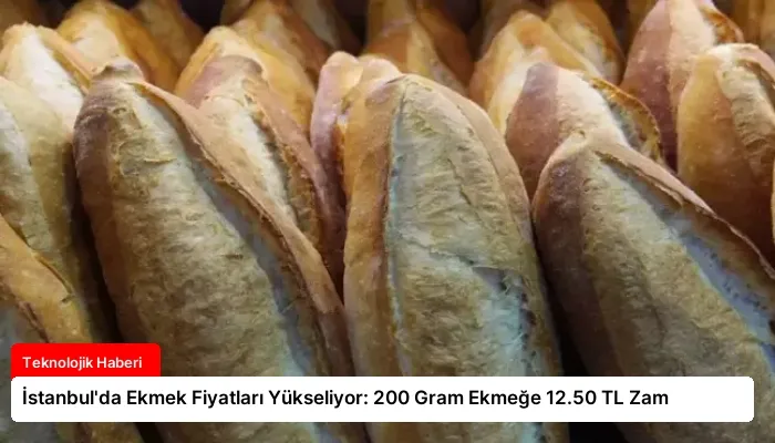 İstanbul’da Ekmek Fiyatları Yükseliyor: 200 Gram Ekmeğe 12.50 TL Zam