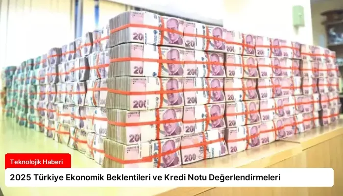 2025 Türkiye Ekonomik Beklentileri ve Kredi Notu Değerlendirmeleri