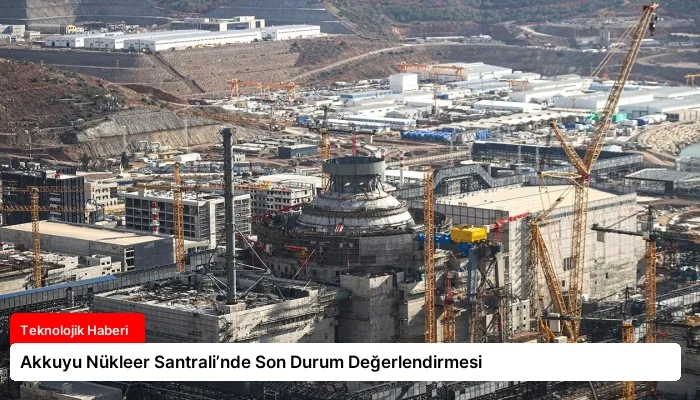 Akkuyu Nükleer Santrali’nde Son Durum Değerlendirmesi