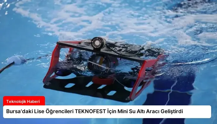 Bursa’daki Lise Öğrencileri TEKNOFEST İçin Mini Su Altı Aracı Geliştirdi