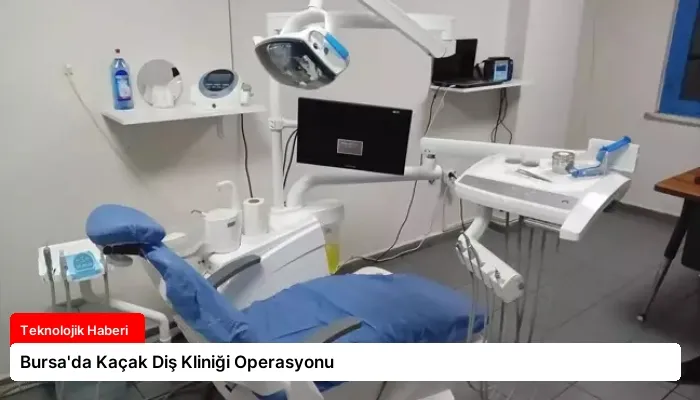 Bursa’da Kaçak Diş Kliniği Operasyonu