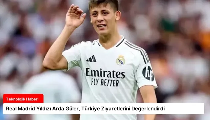 Real Madrid Yıldızı Arda Güler, Türkiye Ziyaretlerini Değerlendirdi