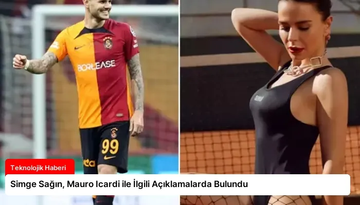 Simge Sağın, Mauro Icardi ile İlgili Açıklamalarda Bulundu