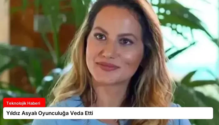 Yıldız Asyalı Oyunculuğa Veda Etti