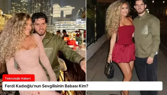 Ferdi Kadıoğlu’nun Sevgilisinin Babası Kim?