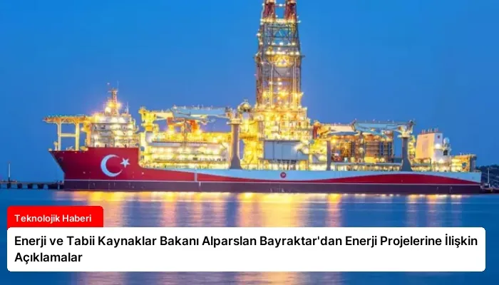 Enerji ve Tabii Kaynaklar Bakanı Alparslan Bayraktar’dan Enerji Projelerine İlişkin Açıklamalar