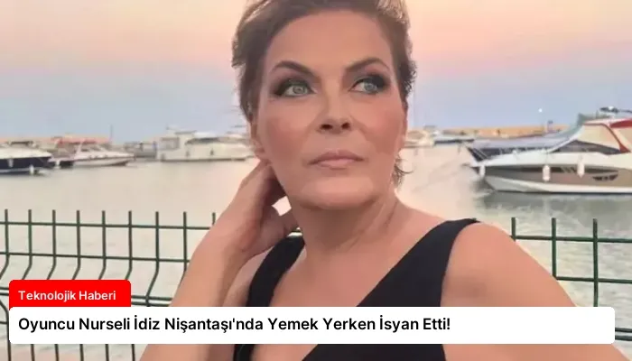 Oyuncu Nurseli İdiz Nişantaşı’nda Yemek Yerken İsyan Etti!