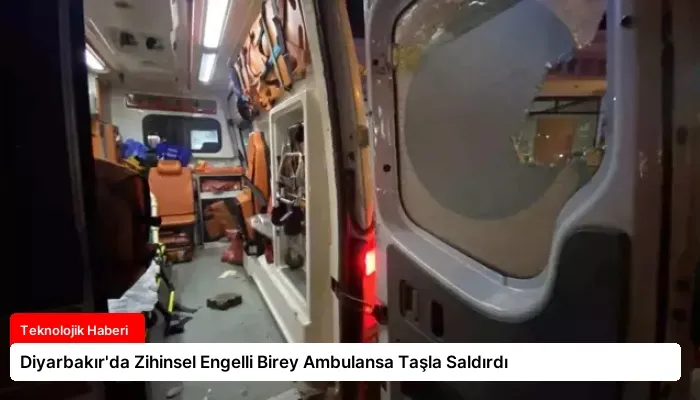 Diyarbakır’da Zihinsel Engelli Birey Ambulansa Taşla Saldırdı