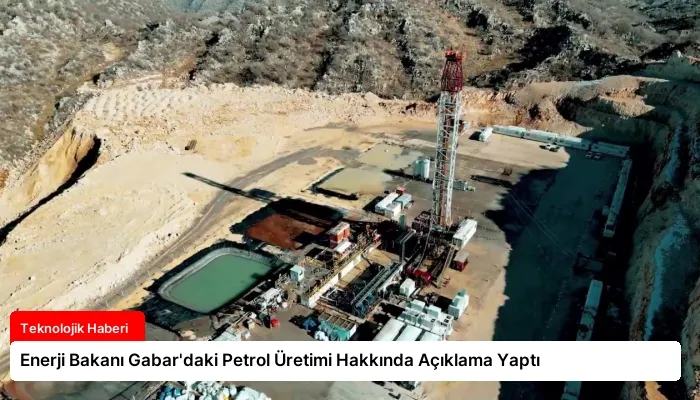 Enerji Bakanı Gabar’daki Petrol Üretimi Hakkında Açıklama Yaptı