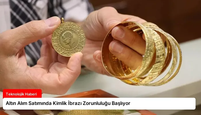 Altın Alım Satımında Kimlik İbrazı Zorunluluğu Başlıyor