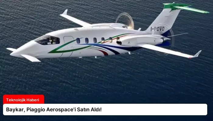 Baykar, Piaggio Aerospace’i Satın Aldı!