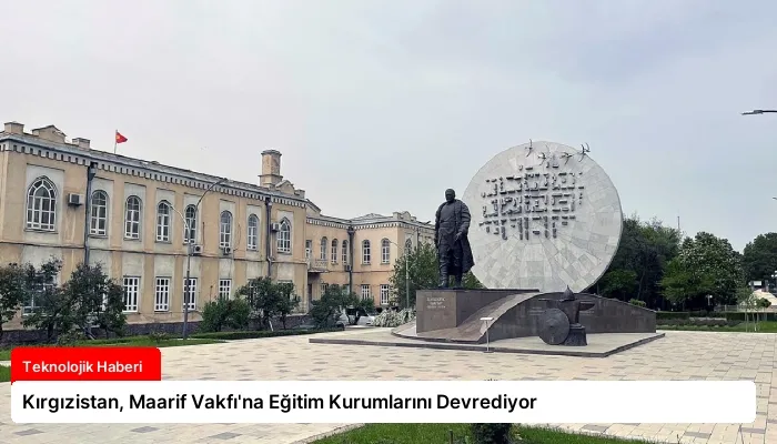 Kırgızistan, Maarif Vakfı’na Eğitim Kurumlarını Devrediyor