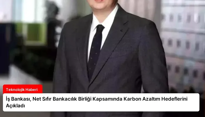 İş Bankası, Net Sıfır Bankacılık Birliği Kapsamında Karbon Azaltım Hedeflerini Açıkladı