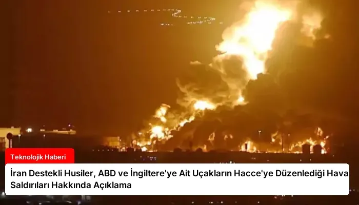 İran Destekli Husiler, ABD ve İngiltere’ye Ait Uçakların Hacce’ye Düzenlediği Hava Saldırıları Hakkında Açıklama