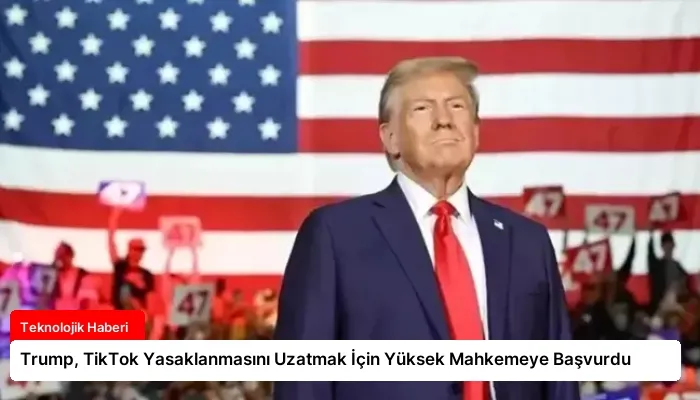 Trump, TikTok Yasaklanmasını Uzatmak İçin Yüksek Mahkemeye Başvurdu