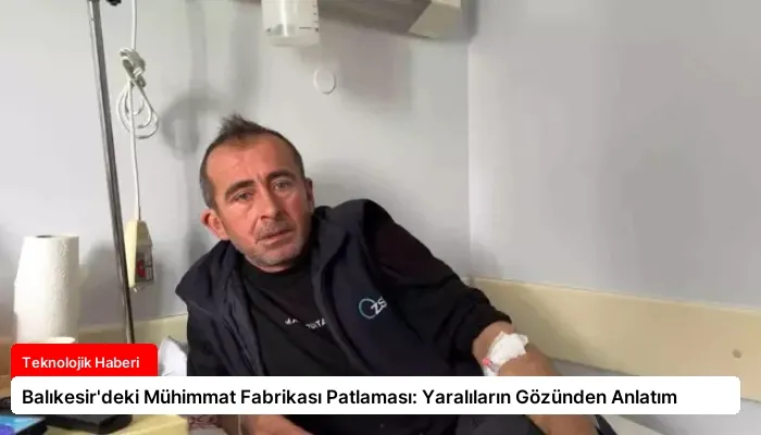 Balıkesir’deki Mühimmat Fabrikası Patlaması: Yaralıların Gözünden Anlatım