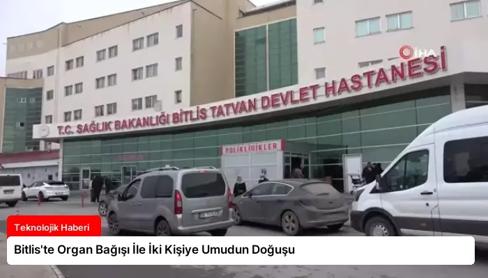 Bitlis’te Organ Bağışı İle İki Kişiye Umudun Doğuşu