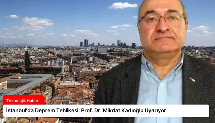 İstanbul’da Deprem Tehlikesi: Prof. Dr. Mikdat Kadıoğlu Uyarıyor