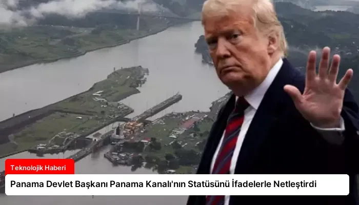 Panama Devlet Başkanı Panama Kanalı’nın Statüsünü İfadelerle Netleştirdi