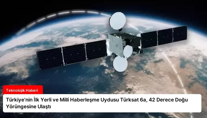Türkiye’nin İlk Yerli ve Milli Haberleşme Uydusu Türksat 6a, 42 Derece Doğu Yörüngesine Ulaştı
