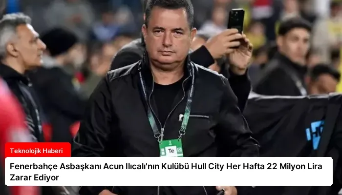 Fenerbahçe Asbaşkanı Acun Ilıcalı’nın Kulübü Hull City Her Hafta 22 Milyon Lira Zarar Ediyor