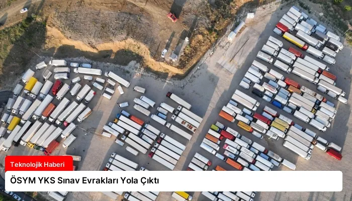 ÖSYM YKS Sınav Evrakları Yola Çıktı