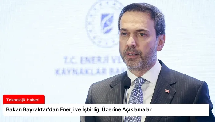 Bakan Bayraktar’dan Enerji ve İşbirliği Üzerine Açıklamalar